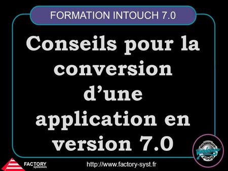 FACTORY systemes  FORMATION INTOUCH 7.0 Conseils pour la conversion d’une application en version 7.0.