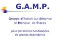 G.A.M.P. Groupe d’Action qui dénonce le Manque de Places pour personnes handicapées de grande dépendance.