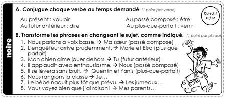 A. Conjugue chaque verbe au temps demandé. (1 point par verbe) B. Transforme les phrases en changeant le sujet, comme indiqué. (1 point par phrase) Objectif.