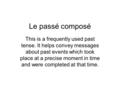 Le passé composé This is a frequently used past tense. It helps convey messages about past events which took place at a precise moment in time and were.