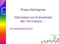 Projet d’entreprise Information sur le lancement des 1ers travaux … 24 septembre 2014 1.