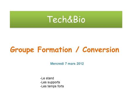Tech&Bio Groupe Formation / Conversion Mercredi 7 mars 2012 -Le stand -Les supports -Les temps forts.