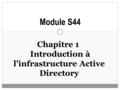 Chapitre 1 Introduction à l'infrastructure Active Directory Module S44.