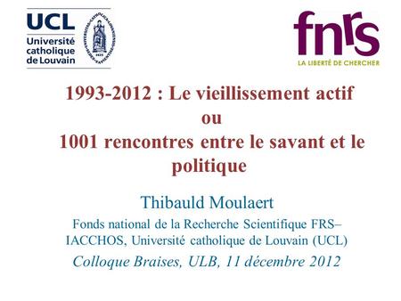 1993-2012 : Le vieillissement actif ou 1001 rencontres entre le savant et le politique Thibauld Moulaert Fonds national de la Recherche Scientifique FRS–