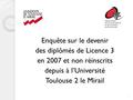 Enquête sur le devenir des diplômés de Licence 3 en 2007 et non réinscrits depuis à l’Université Toulouse 2 le Mirail 1.