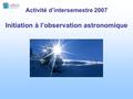 Activité d’intersemestre 2007 Initiation à l’observation astronomique.