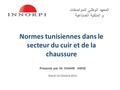 Normes tunisiennes dans le secteur du cuir et de la chaussure المعهد الوطني للمواصفات و الملكية الصناعية Présenté par M. CHAHIR JHENE Mardi 14 Octobre.