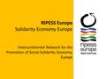 RIPESS Europe Solidarity Economy Europe Intercontinental Network for the Promotion of Social Solidarity Economy, Europe.