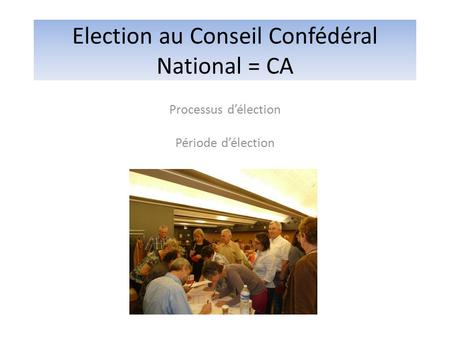 Election au Conseil Confédéral National = CA Processus d’élection Période d’élection.