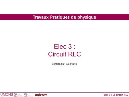Elec 3 : Le circuit RLC Travaux Pratiques de physique Elec 3 : Circuit RLC Version du 18/03/2016.