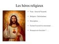 Les héros religieux Nom : Jésus de Nazareth Religion : Christianisme.