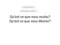 Qu’est-ce que vous voulez? Qu’est-ce que vous désirez? CHAPITRE 6 VOCABULAIRE 2.