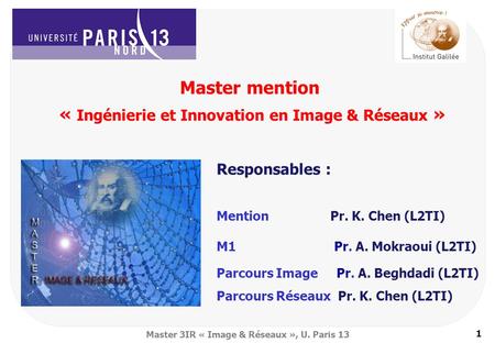 1 Master 3IR « Image & Réseaux », U. Paris 13 Mention Pr. K. Chen (L2TI) M1 Pr. A. Mokraoui (L2TI) Parcours Image Pr. A. Beghdadi (L2TI) Parcours Réseaux.