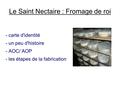 Le Saint Nectaire : Fromage de roi - carte d'identité - un peu d'histoire - AOC/ AOP - les étapes de la fabrication.