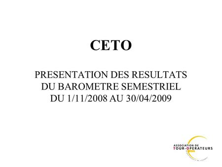 CETO PRESENTATION DES RESULTATS DU BAROMETRE SEMESTRIEL DU 1/11/2008 AU 30/04/2009.