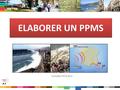 ELABORER UN PPMS Formation PPMS 2014. 1.Identification locale des risques majeurs 2.Vulnérabilité de l’établissement 3.Constitution d’un groupe de travail.