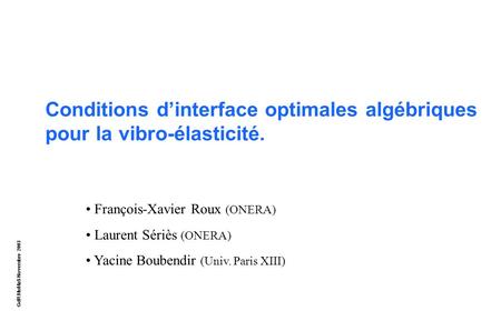 GdR MoMaS Novembre 2003 Conditions d’interface optimales algébriques pour la vibro-élasticité. François-Xavier Roux (ONERA) Laurent Sériès (ONERA) Yacine.