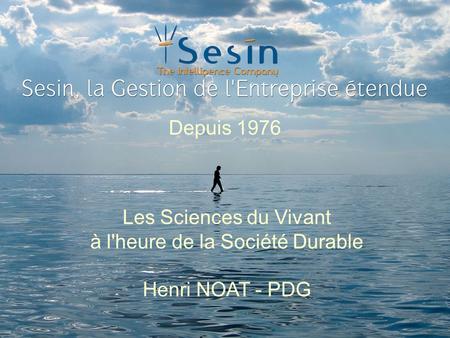Les Sciences du Vivant à l'heure de la Société Durable Henri NOAT - PDG Depuis 1976.