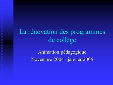 La rénovation des programmes de collège Animation pédagogique Novembre 2004 - janvier 2005.