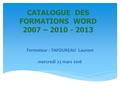 CATALOGUE DES FORMATIONS WORD 2007 – 2010 - 2013 Formateur : TAFOUREAU Laurent mercredi 23 mars 2016.