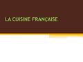 LA CUISINE FRAN Ҫ AISE. La cuisine française fait référence aux divers styles gastronomiques dérivés de la tradition française. Elle a évolué au cours.