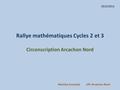Rallye mathématiques Cycles 2 et 3 Circonscription Arcachon Nord 2013/2014 Martine Ennassef CPC Arcachon Nord.