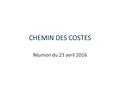 CHEMIN DES COSTES Réunion du 23 avril 2016. Chemin des Costes Aménagement des chemins des Costes et des Costes Sud Questions diverses.