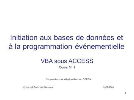 1 Initiation aux bases de données et à la programmation événementielle VBA sous ACCESS Cours N° 1 Support de cours rédigé par Bernard COFFIN Université.