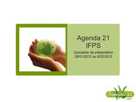 Agenda 21 IFPS Quinzaine de présentation 28/01/2013 au 8/02/2013.