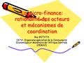 La micro-finance: rationalité des acteurs et mécanismes de coordination Guy BOTATA ISTA: Organisme spécialisé de la Communauté Economique et Monétaire.