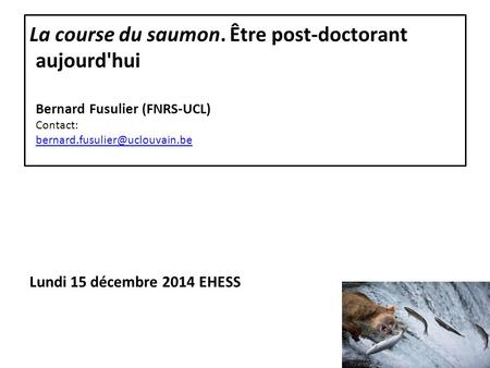 La course du saumon. Être post-doctorant aujourd'hui Bernard Fusulier (FNRS-UCL) Contact:  Lundi.