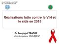 Réalisations lutte contre le VIH et le sida en 2015 Dr Bouyagui TRAORE Coordonnateur CSLS/MSHP MINISTERE DE LA SANTE ET DE L’HYGIENE PUBLIQUE 1.
