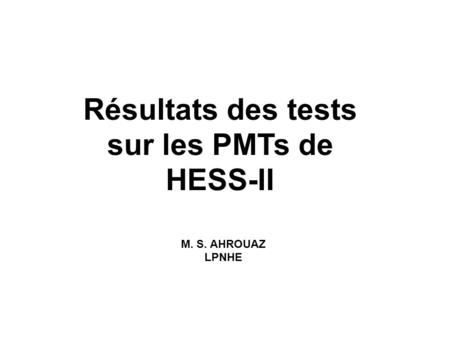 Résultats des tests sur les PMTs de HESS-II M. S. AHROUAZ LPNHE.