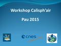 Workshop Calisph’air Pau 2015. Atelier Scientifique Portet sur Garonne 2014/2015 1 - Ciel, pourquoi tes couleurs changent - t - elles ? 2 - Relevé de.