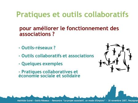 Mathilde Guiné – Outils-Réseaux - Rencontre “Le projet associatif, un mode d'Emplois” - 30 novembre 2007, Perpignan Pratiques et outils collaboratifs -