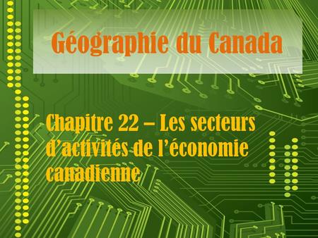 Géographie du Canada Chapitre 22 – Les secteurs d’activités de l’économie canadienne.