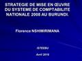 STRATEGIE DE MISE EN ŒUVRE DU SYSTEME DE COMPTABILITE NATIONALE 2008 AU BURUNDI. Florence NSHIMIRIMANA ISTEEBU Avril 2016.