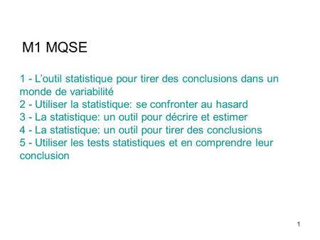 1 M1 MQSE 1 - L’outil statistique pour tirer des conclusions dans un monde de variabilité 2 - Utiliser la statistique: se confronter au hasard 3 - La statistique: