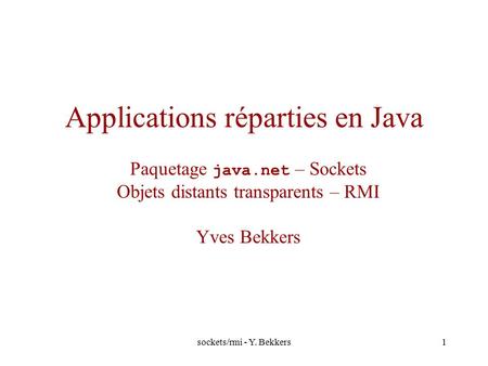 Sockets/rmi - Y. Bekkers1 Applications réparties en Java Paquetage java.net – Sockets Objets distants transparents – RMI Yves Bekkers.
