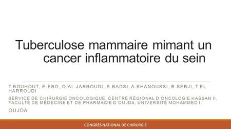 Tuberculose mammaire mimant un cancer inflammatoire du sein T.BOUHOUT, E.EBO, O.AL JARROUDI, S.BADSI, A.KHANOUSSI, B.SERJI, T.EL HARROUDI SERVICE DE CHIRURGIE.