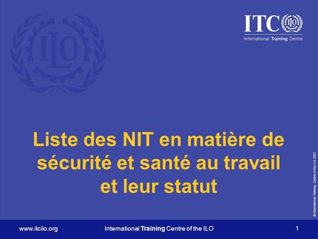 © International Training Centre of the ILO 2007 www.itcilo.orgInternational Training Centre of the ILO 1 Liste des NIT en matière de sécurité et santé.