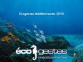 Ecogestes Méditerranée 2010. 2002 - Naissance du projet Pourquoi sensibiliser les usagers de la mer ? Un constat simple : le littoral méditerranéen est.