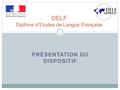PRÉSENTATION DU DISPOSITIF DELF Diplôme d’Etudes de Langue Française.