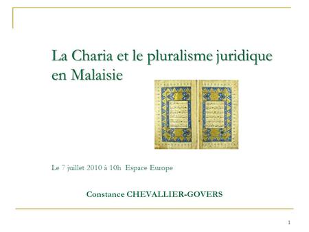 La Charia et le pluralisme juridique en Malaisie La Charia et le pluralisme juridique en Malaisie Le 7 juillet 2010 à 10h Espace Europe Constance CHEVALLIER-GOVERS.