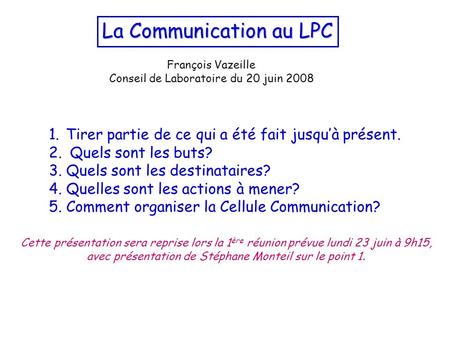 La Communication au LPC François Vazeille Conseil de Laboratoire du 20 juin 2008 1.Tirer partie de ce qui a été fait jusqu’à présent. 2. Quels sont les.