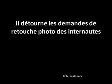 Il détourne les demandes de retouche photo des internautes linternaute.com.