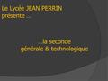 Le Lycée JEAN PERRIN présente … …la seconde générale & technologique.