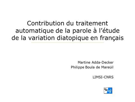 Contribution du traitement automatique de la parole à l’étude de la variation diatopique en français Martine Adda-Decker Philippe Boula de Mareüil LIMSI-CNRS.