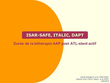 ISAR-SAFE, ITALIC, DAPT Durée de la bithérapie AAP post ATL-stent actif Schulz-Schüpke S, et al. ISAR-SAFE, Gilard M, et al. ITALIC, Mauri L, et al. DAPT.