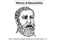 Héron d’Alexandrie Héron d’Alexandrie appelé Mecanicos (Ier siècle après J.-C).